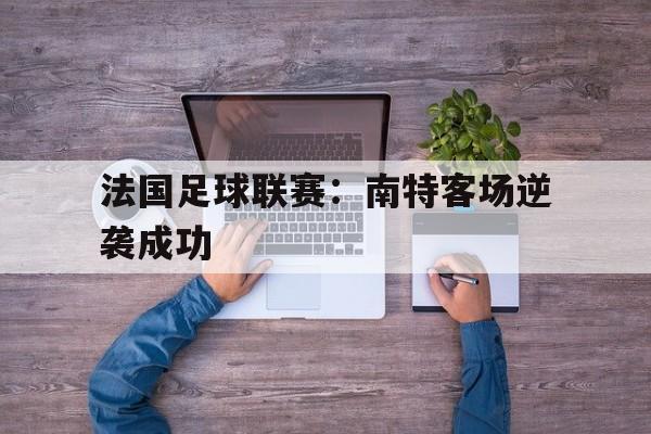 法国足球联赛：南特客场逆袭成功